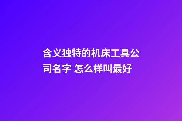 含义独特的机床工具公司名字 怎么样叫最好-第1张-公司起名-玄机派